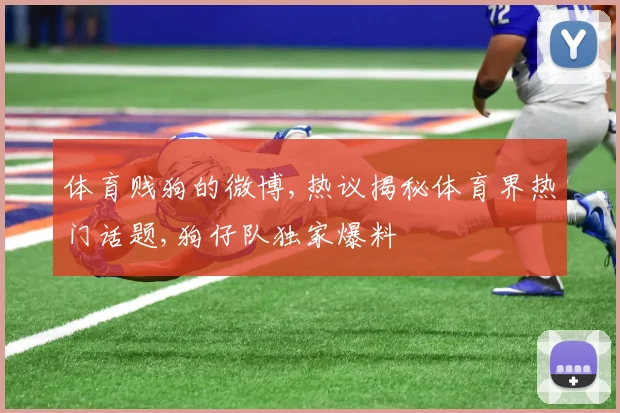 体育贱狗的微博,热议揭秘体育界热门话题,狗仔队独家爆料