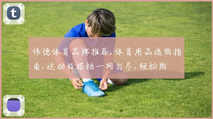 伟德体育品牌推荐,体育用品选购指南,运动好搭档一网打尽,轻松购
